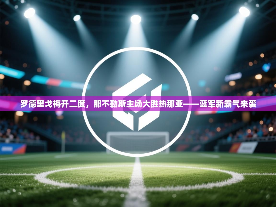 罗德里戈梅开二度，那不勒斯主场大胜热那亚——蓝军新霸气来袭