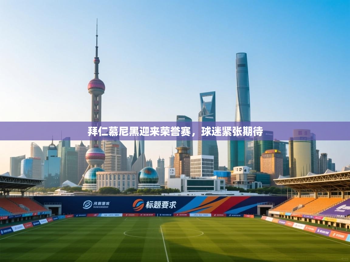 拜仁慕尼黑迎来荣誉赛,球迷紧张期待 第2张