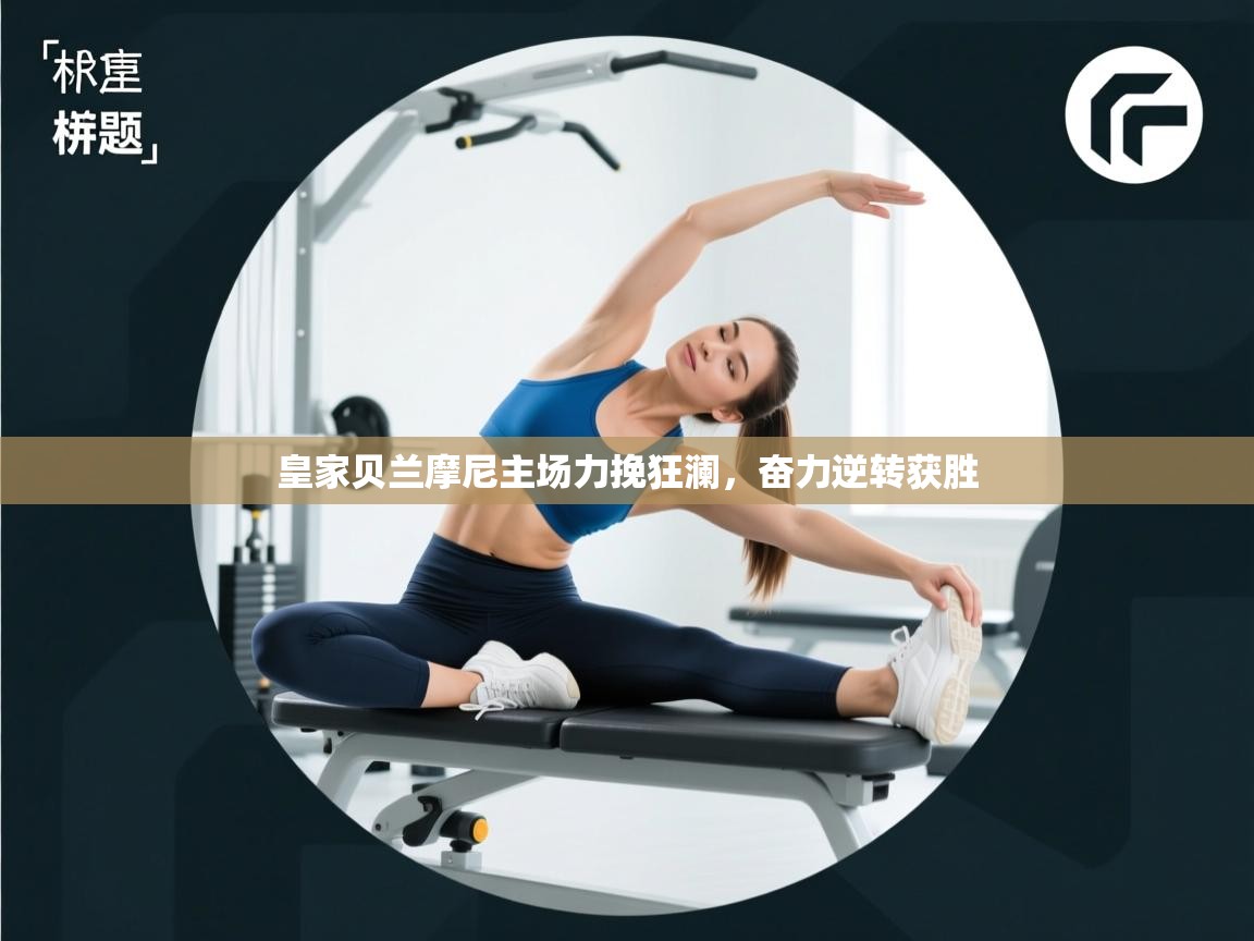 皇家贝兰摩尼主场力挽狂澜,奋力逆转获胜 第1张